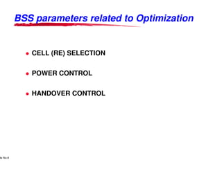 BSSBSS parameters related to Optimizationparameters related to Optimization
CELL (RE) SELECTION
POWER CONTROL
Lucent Technologies Proprietary
Use Pursuant to Company Instructions - All Rights Reservedde No.8
Lucent Technologies
HANDOVER CONTROL
parameters related to Optimizationparameters related to Optimization
Lucent Technologies - Proprietary
 