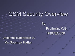 GSM Security Overview
                            By,
                               Pruthwin. K.G
                               1PI07EC070
Under the supervision of,
 Ms.Soumya Pattar


                                               1
 