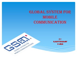 GLOBAL SYSTEM FOR
MOBILE
COMMUNICATION
BY:
K.KOTTAISAMY
II MCA
 