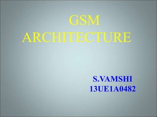 GSM
ARCHITECTURE
S.VAMSHI
13UE1A0482
 