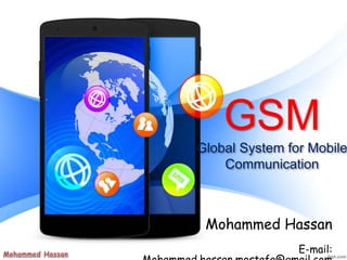 GSM
Global System for Mobile
Communication
By: Mohammed Hassan
E-mail:
 