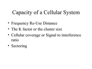 Capacity of a Cellular System Frequency Re-Use Distance The K factor or the cluster size Cellular coverage or Signal to interference ratio Sectoring 