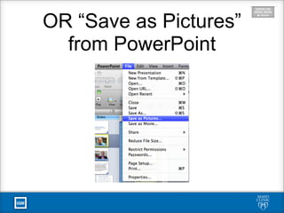 OR “Save as Pictures”
from PowerPoint
 
