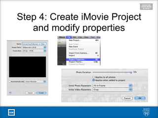 Step 4: Create iMovie Project
and modify properties
 