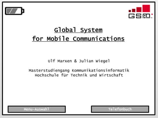 Folie 1 / 64
Global System
for Mobile Communications
Menu-Auswahl
Ulf Marxen & Julian Wiegel
Masterstudiengang Kommunikationsinformatik
Hochschule für Technik und Wirtschaft
Telefonbuch
 