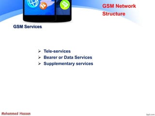 GSM Services
 Tele-services
 Bearer or Data Services
 Supplementary services
GSM Network
Structure
 