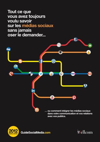 Tout ce que
vous avez toujours
voulu savoir
sur les médias sociaux
sans jamais
oser le demander...




                   …  u comment intégrer les médias sociaux
                     o
                     dans votre communication et vos relations
                     avec vos publics.




2012
Nouvelle édition
 