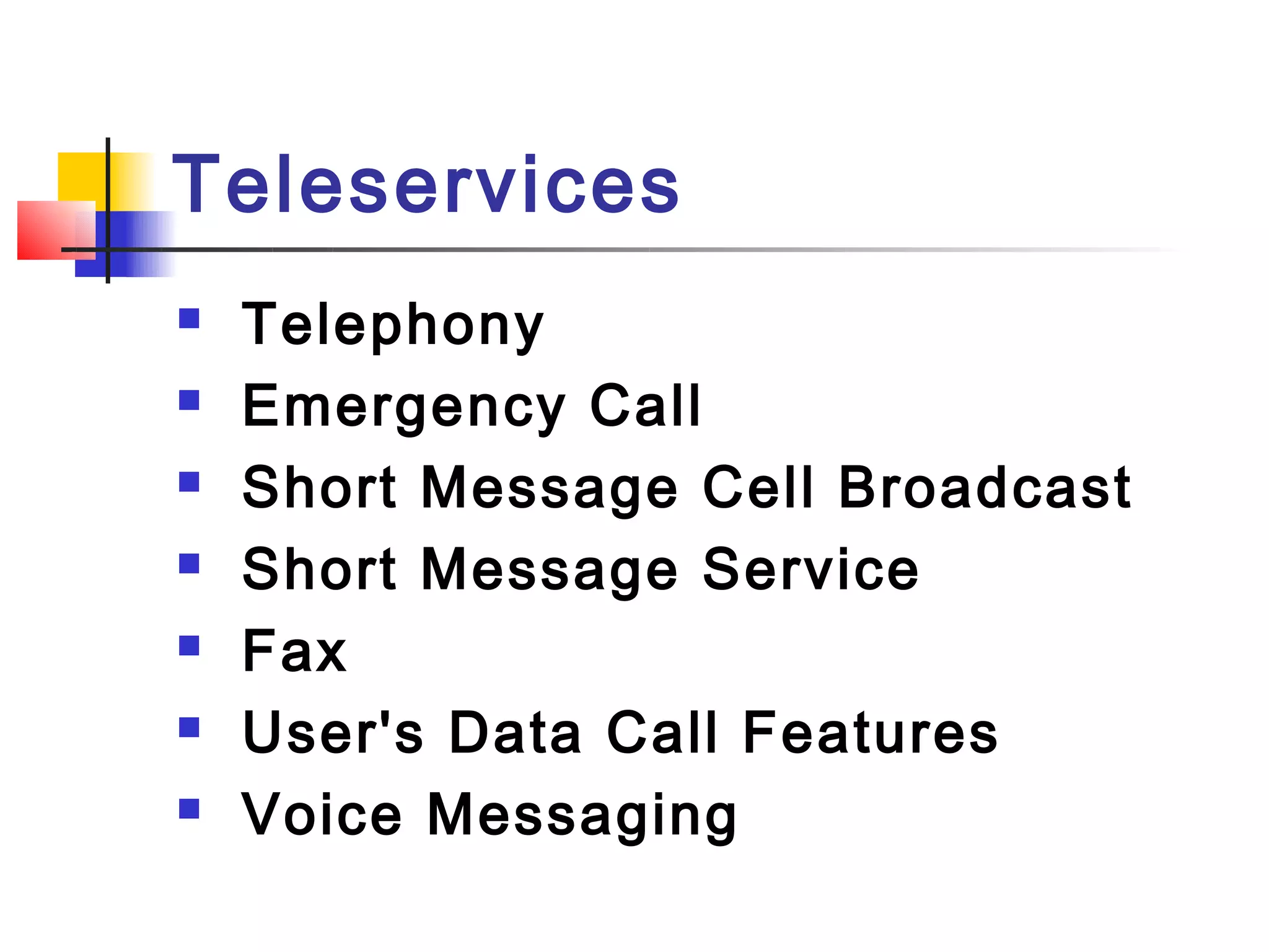 Teleservices
   Telephony
   Emergency Call
   Short Message Cell Broadcast
   Short Message Service
   Fax
   User's Data Call Features
   Voice Messaging
 