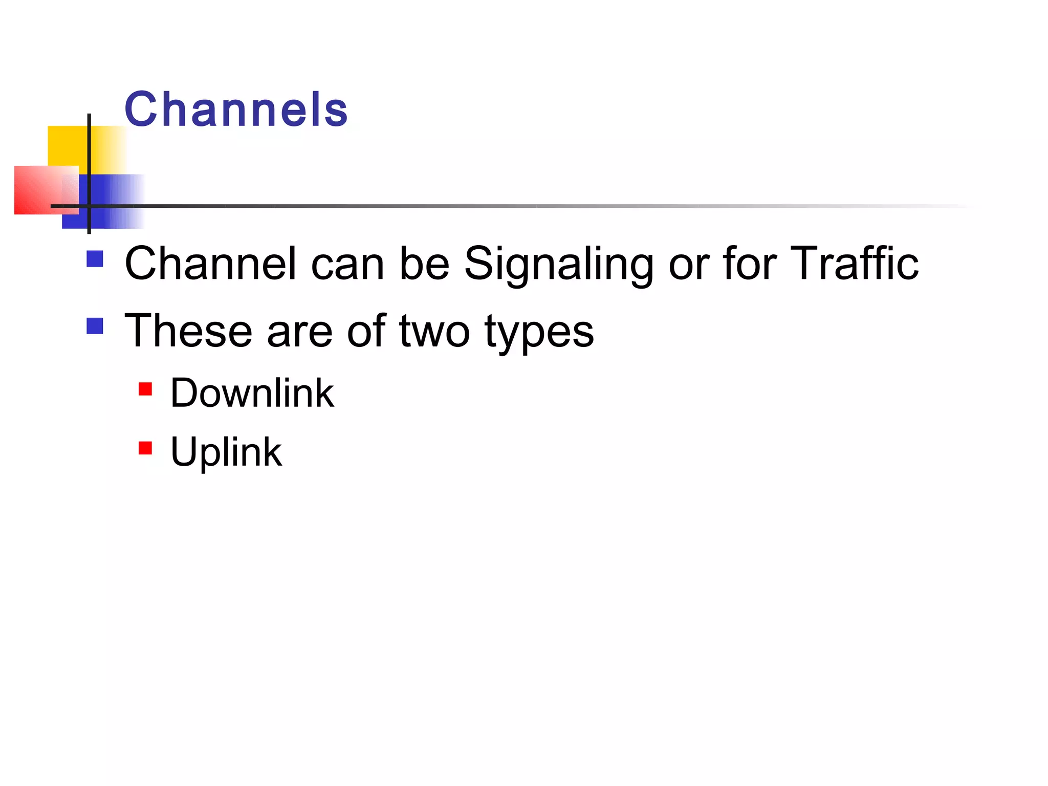 Channels


   Channel can be Signaling or for Traffic
   These are of two types
       Downlink
       Uplink
 