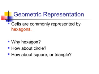 Geometric Representation
   Cells are commonly represented by
    hexagons.

   Why hexagon?
   How about circle?
   How about square, or triangle?
 