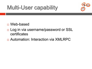 Multi-User capability

   Web-based
   Log in via username/password or SSL
    certificates
   Automation: Interaction via XMLRPC
 