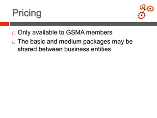 Pricing
   Only available to GSMA members
   The basic and medium packages may be
    shared between business entities
 