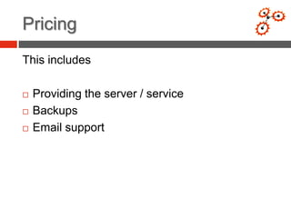 Pricing
This includes

   Providing the server / service
   Backups
   Email support
 