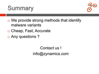 Summary
   We provide strong methods that identify
    malware variants
   Cheap, Fast, Accurate
   Any questions ?

                    Contact us !
                info@zynamics.com
 