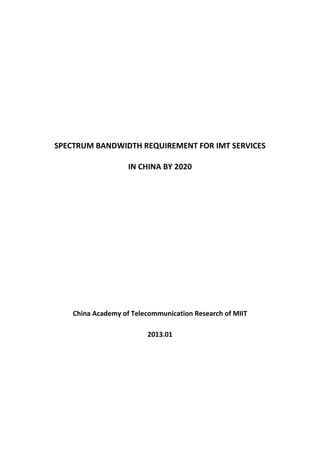 SPECTRUM BANDWIDTH REQUIREMENT FOR IMT SERVICES
IN CHINA BY 2020
China Academy of Telecommunication Research of MIIT
2013.01
 