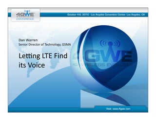 Dan	
  Warren	
  
Senior	
  Director	
  of	
  Technology,	
  GSMA	
  


Le8ng	
  LTE	
  Find	
  
its	
  Voice	
  
 