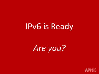 IPv6 is Ready
Are you?
 