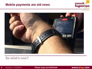 Mobile payments are old news
So what’s new?
33 Please copy and distributeVersion 1, 3/3/2015
 