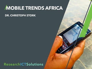 MOBILE TRENDS AFRICA
DR. CHRISTOPH STORK
1
ResearchICTSolutions
 
