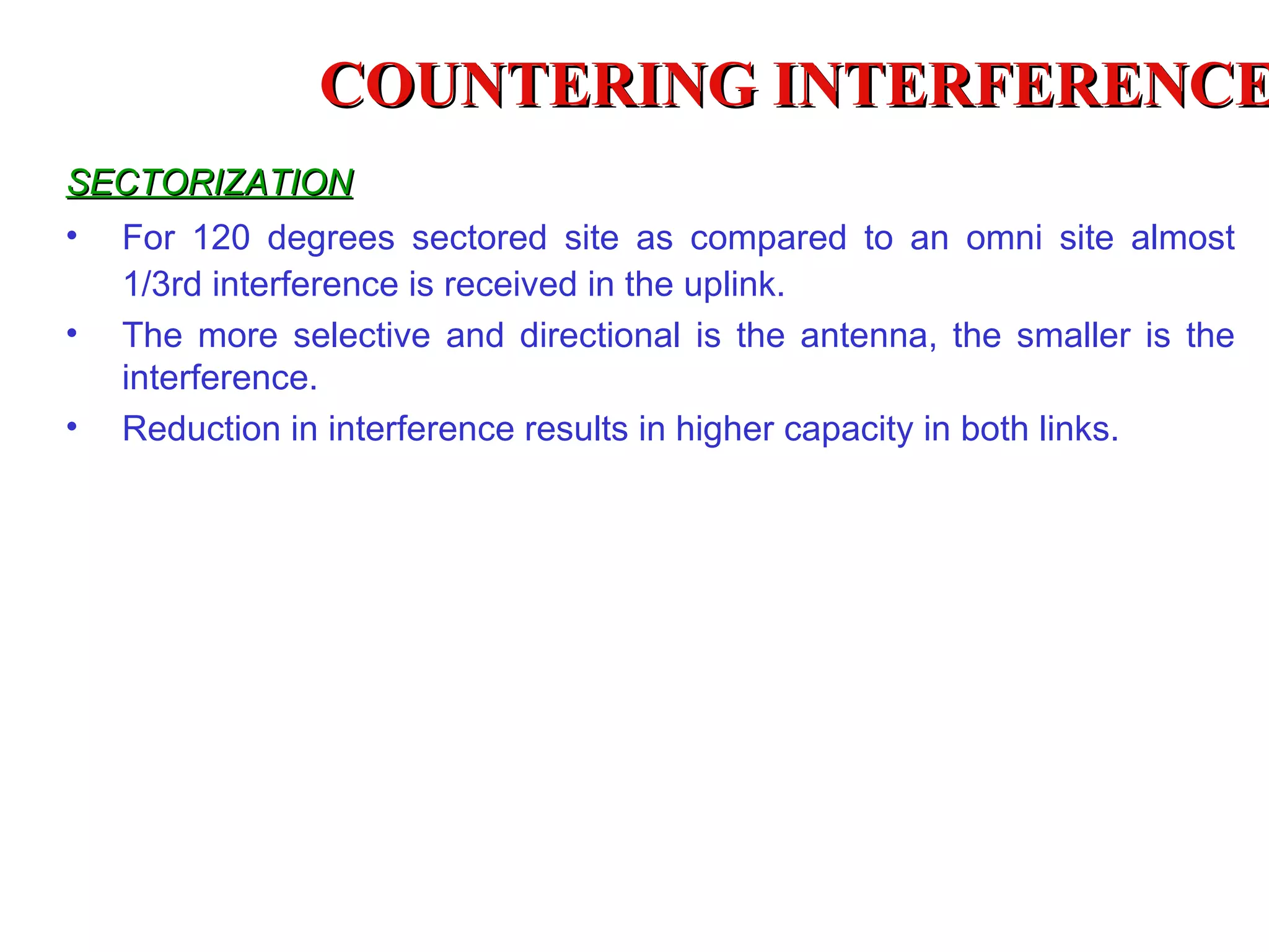 COUNTERING INTERFERENCE  SECTORIZATION For 120 degrees sectored site as compared to an omni site almost 1/3rd interference is received in the uplink. The more selective and directional is the antenna, the smaller is the interference. Reduction in interference results in higher capacity in both links. 
