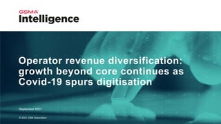 Operator revenue diversification:
growth beyond core continues as
Covid-19 spurs digitisation
September 2021
© 2021 GSM Association
 