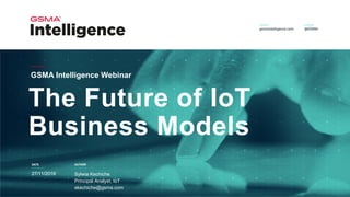 DATE AUTHOR
The Future of IoT
Business Models
GSMA Intelligence Webinar
27/11/2018 Sylwia Kechiche
Principal Analyst, IoT
skechiche@gsma.com
 