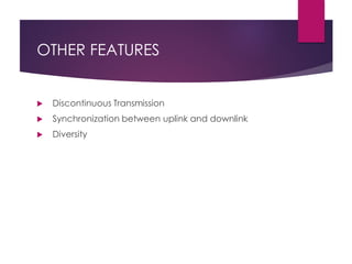 OTHER FEATURES
 Discontinuous Transmission
 Synchronization between uplink and downlink
 Diversity
 