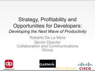 Strategy, Profitability and
  Opportunities for Developers:
Developing the Next Wave of Productivity
           Roberto De La Mora
              Senior Director
    Collaboration and Communications
                  Group



                       Follow us: @ciscodev   Slide 1
 