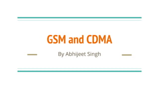 GSM and CDMA
By Abhijeet Singh
 