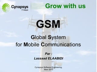 GSM   G lobal  S yste m   for   M obile  C ommunications   Cynapsys Software Engineering,  Mars  2010 Par  : Lassaad ELAABIDI Grow with us 