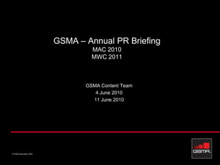 GSMA – Annual PR Briefing MAC 2010 MWC 2011 GSMA Content Team 4 June 2010 11 June 2010 