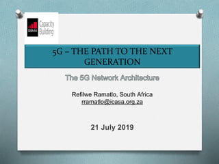5G – THE PATH TO THE NEXT
GENERATION
Refilwe Ramatlo, South Africa
rramatlo@icasa.org.za
21 July 2019
 