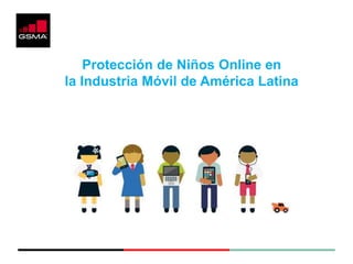 Protección de Niños Online en
la Industria Móvil de América Latina
 