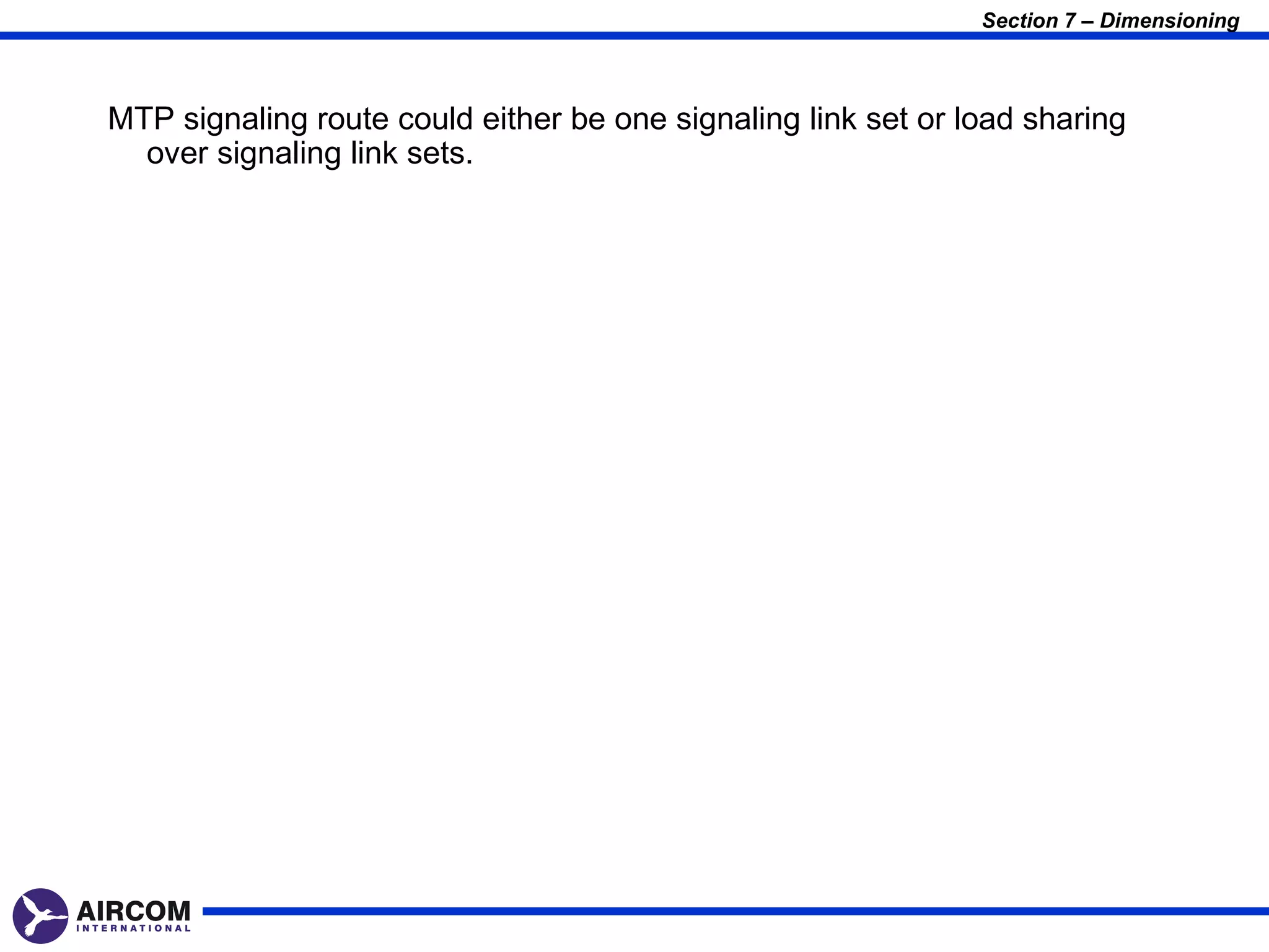 Section 7 – Dimensioning



MTP signaling route could either be one signaling link set or load sharing
  over signaling link sets.
 