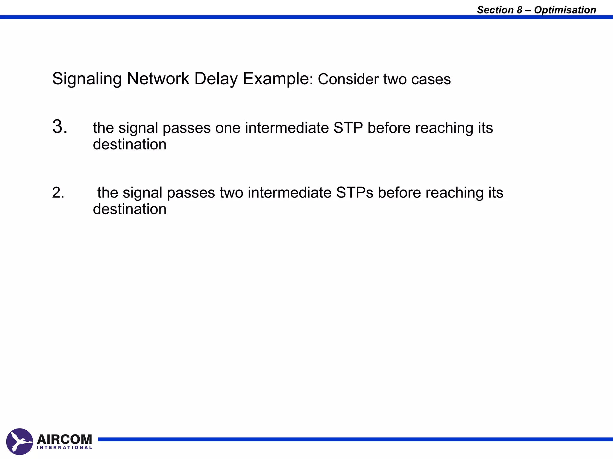 Section 8 – Optimisation




Signaling Network Delay Example: Consider two cases

3.   the signal passes one intermediate STP before reaching its
     destination


2.    the signal passes two intermediate STPs before reaching its
     destination
 