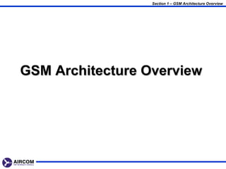 Section 1 – GSM Architecture Overview




GSM Architecture Overview
 