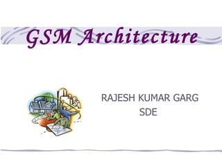 GSM Architecture

       RAJESH KUMAR GARG
              SDE
 