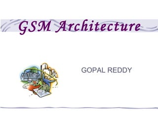 GSM Architecture

        GOPAL REDDY
 