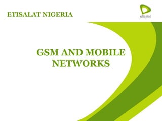 ETISALAT NIGERIA




       GSM AND MOBILE
         NETWORKS
 