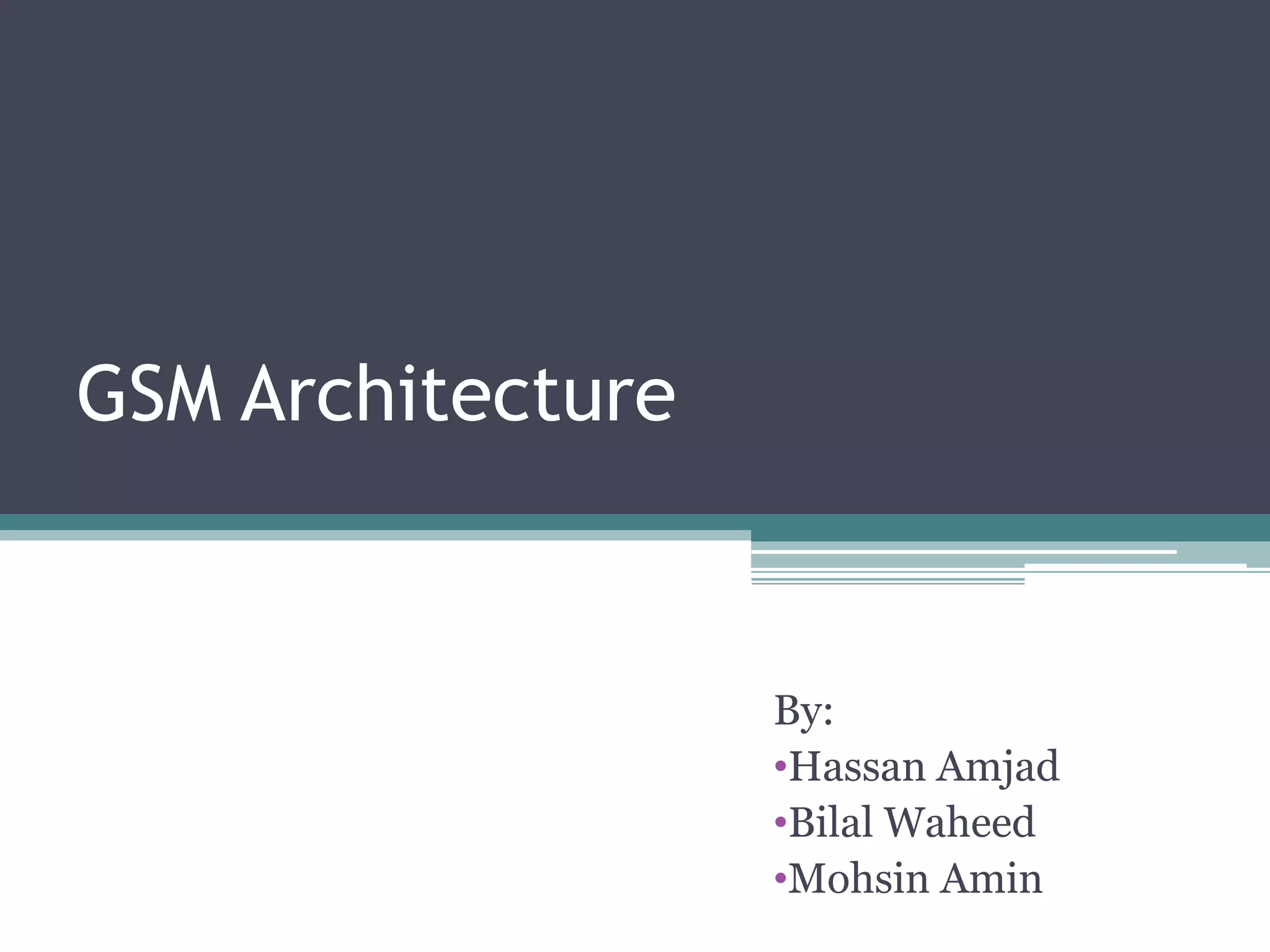 GSM Architecture


                   By:
                   •Hassan Amjad
                   •Bilal Waheed
                   •Mohsin Amin
 
