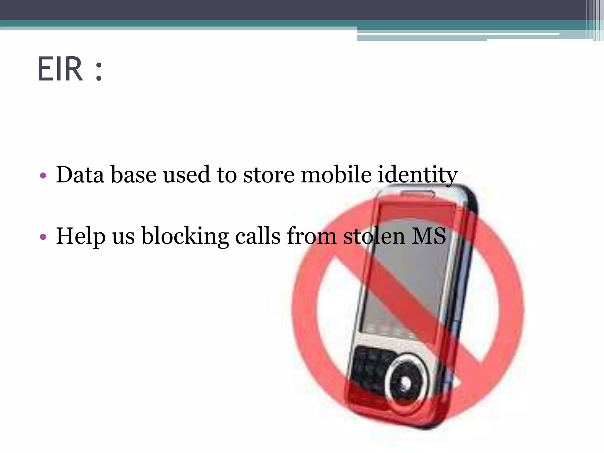 EIR :


• Data base used to store mobile identity

• Help us blocking calls from stolen MS
 