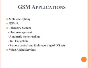 GSM APPLICATIONS

 Mobile telephony
 GSM-R

 Telemetry System

 - Fleet management
 - Automatic meter reading
 - Toll Collection
 - Remote control and fault reporting of DG sets
 Value Added Services
 
