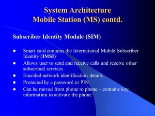System Architecture
Mobile Station (MS) contd.
 