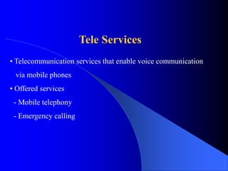 Tele Services
• Telecommunication services that enable voice communication
via mobile phones
• Offered services
- Mobile telephony
- Emergency calling
 