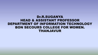 Dr.R.SUGANYA
HEAD & ASSISTANT PROFESSOR
DEPARTMENT OF INFORMATION TECHNOLOGY
BON SECOURS COLLEGE FOR WOMEN.
THANJAVUR
 