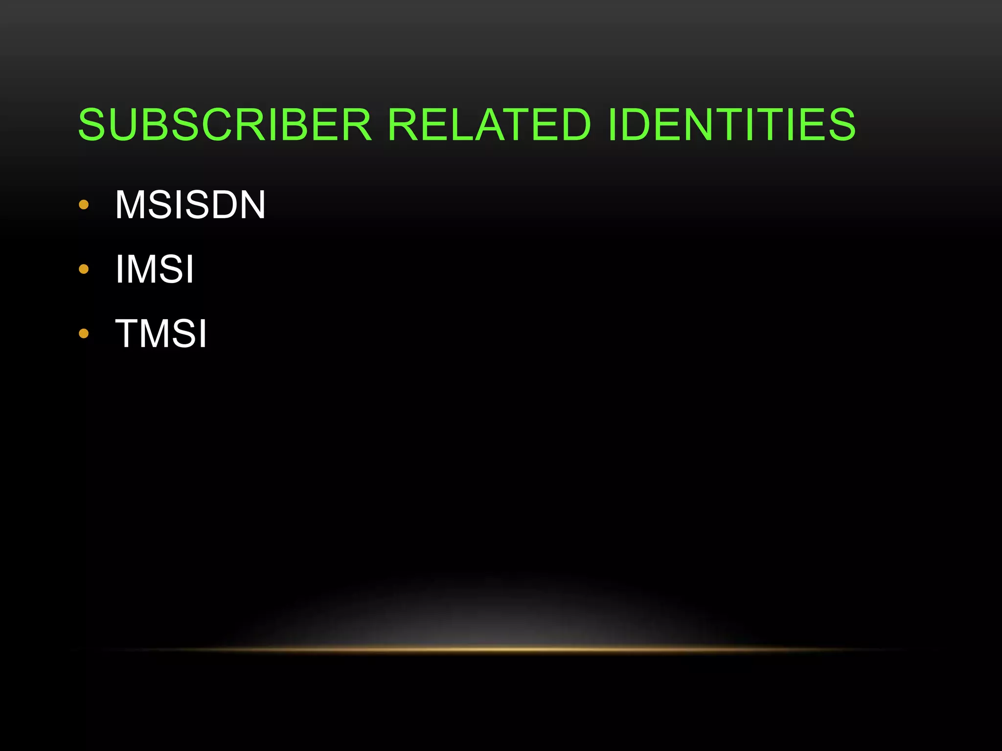 SUBSCRIBER RELATED IDENTITIES 
• MSISDN 
• IMSI 
• TMSI 
 