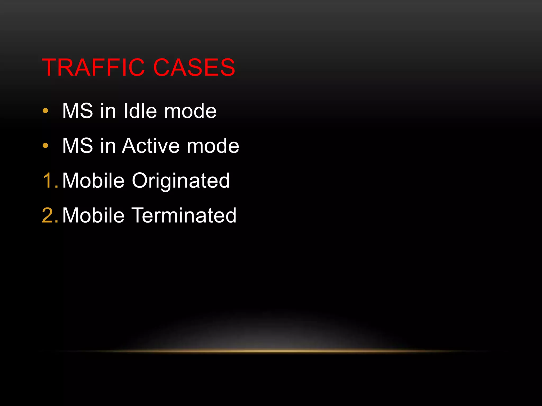 TRAFFIC CASES 
• MS in Idle mode 
• MS in Active mode 
1.Mobile Originated 
2.Mobile Terminated 
 