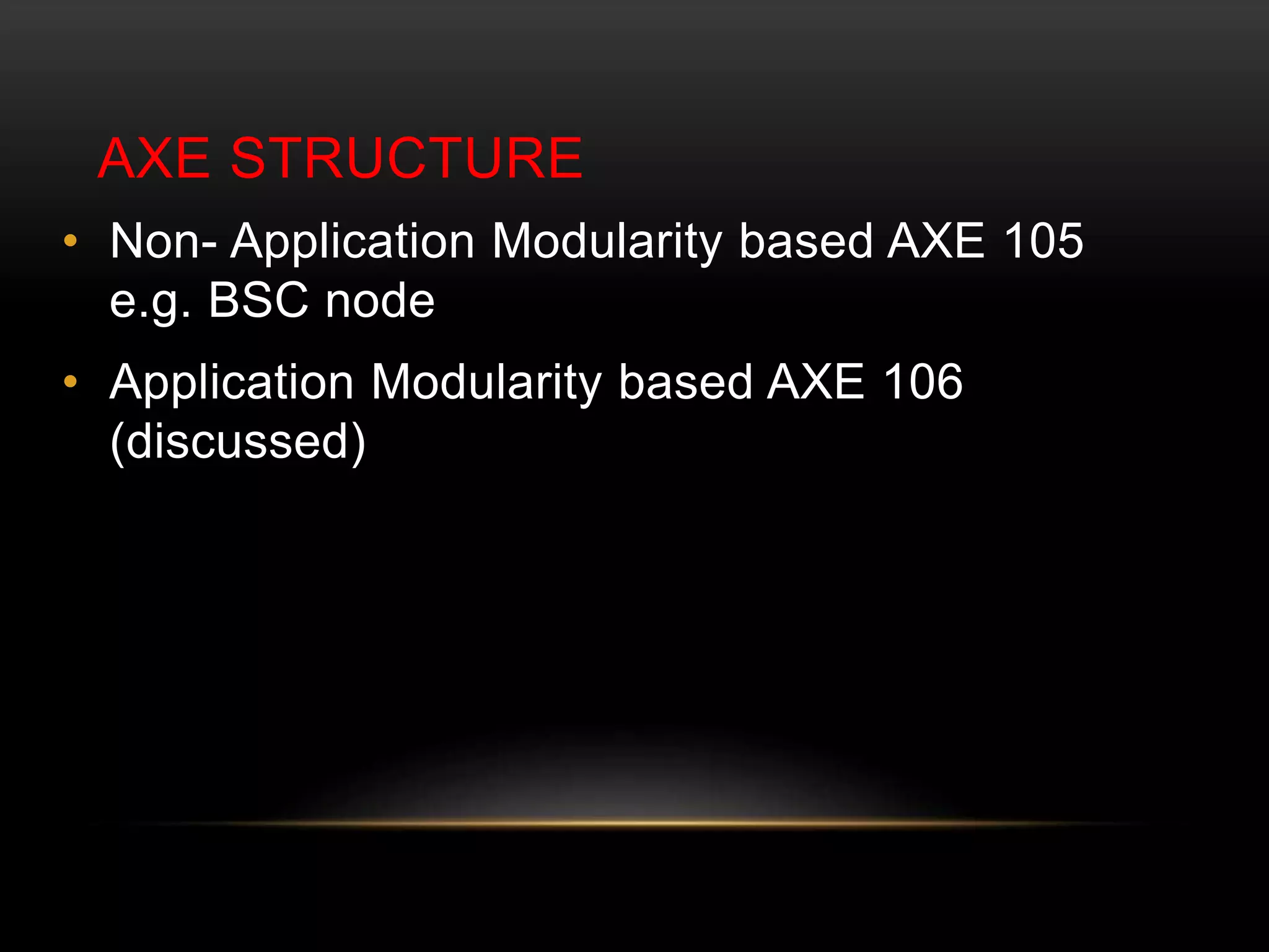AXE STRUCTURE 
• Non- Application Modularity based AXE 105 
e.g. BSC node 
• Application Modularity based AXE 106 
(discussed) 
 