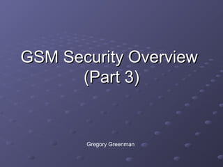 GSM Security OverviewGSM Security Overview
(Part 3)(Part 3)
Gregory Greenman
 