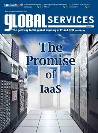 The Offshore Analytics   Making Sense of Data to Make   Cloud IaaS: How secure is
                       Landscape       Pg 10    Money                  Pg 19   the user?         Pg 24

www.globalservicesmedia.com




                                                                                                  May 2011

         The gateway to the global sourcing of IT and BPO services




                           The
                         Promise
                                            of
                                           IaaS
 